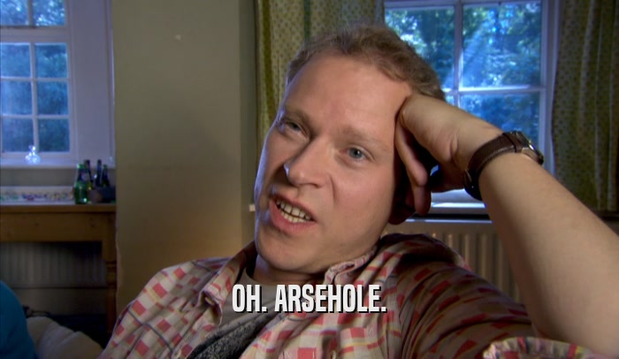 OH. ARSEHOLE.  
