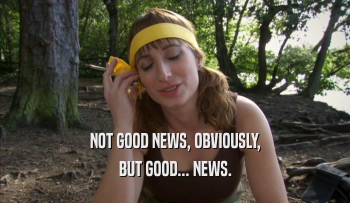 NOT GOOD NEWS, OBVIOUSLY, BUT GOOD... NEWS. 