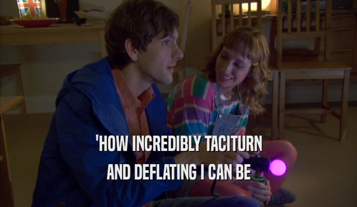 'HOW INCREDIBLY TACITURN AND DEFLATING I CAN BE 