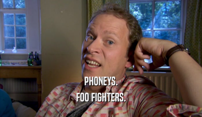 PHONEYS.
 FOO FIGHTERS.
 