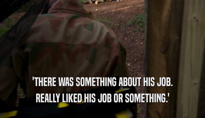 'THERE WAS SOMETHING ABOUT HIS JOB. REALLY LIKED HIS JOB OR SOMETHING.' 