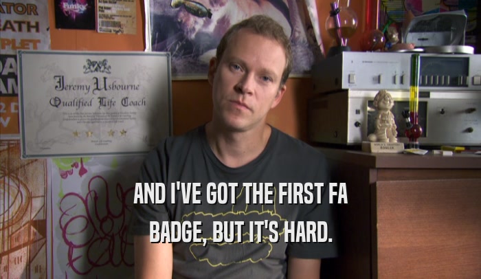 AND I'VE GOT THE FIRST FA BADGE, BUT IT'S HARD. 