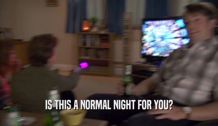 IS THIS A NORMAL NIGHT FOR YOU?  