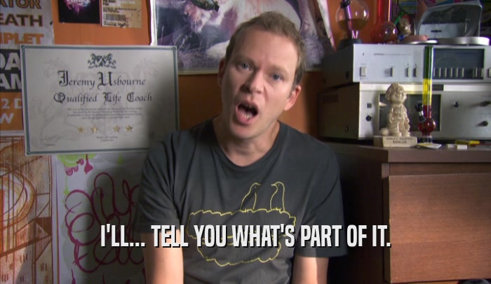 I'LL... TELL YOU WHAT'S PART OF IT.  