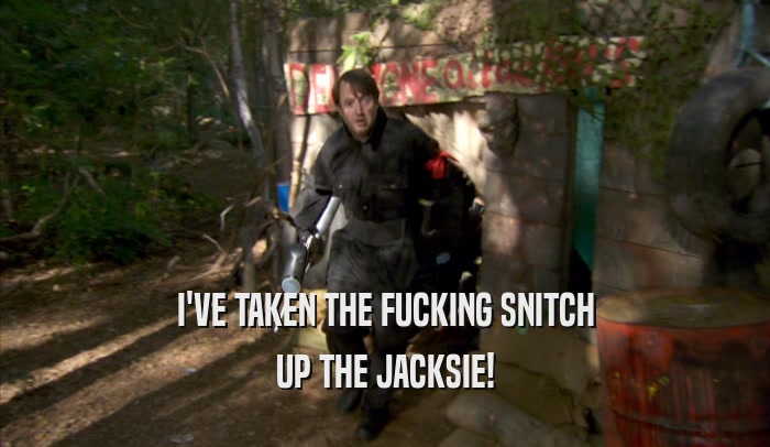 I'VE TAKEN THE FUCKING SNITCH UP THE JACKSIE! 
