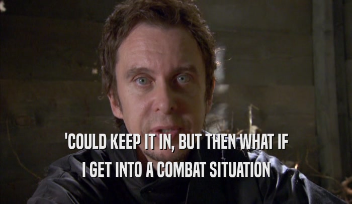 'COULD KEEP IT IN, BUT THEN WHAT IF I GET INTO A COMBAT SITUATION 