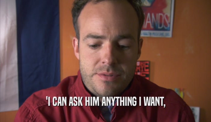 'I CAN ASK HIM ANYTHING I WANT,  