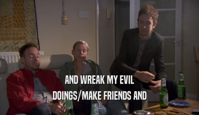 AND WREAK MY EVIL DOINGS/MAKE FRIENDS AND DOINGS/MAKE FRIENDS AND