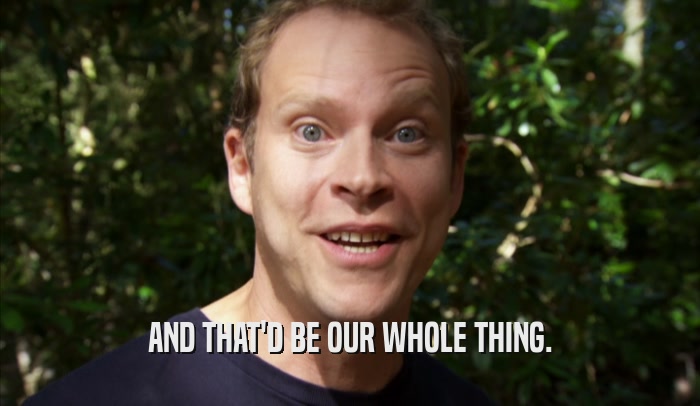 AND THAT'D BE OUR WHOLE THING.  