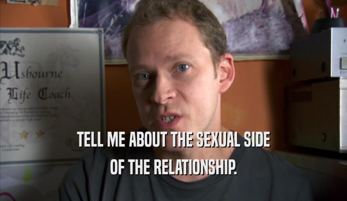 TELL ME ABOUT THE SEXUAL SIDE OF THE RELATIONSHIP. 