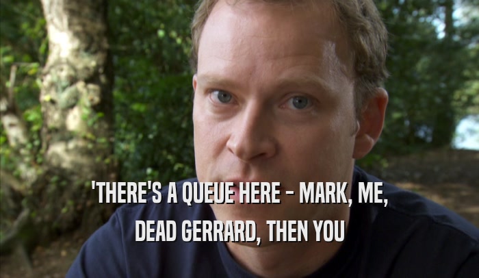 'THERE'S A QUEUE HERE - MARK, ME, DEAD GERRARD, THEN YOU 