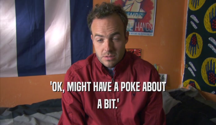 'OK, MIGHT HAVE A POKE ABOUT A BIT.' 