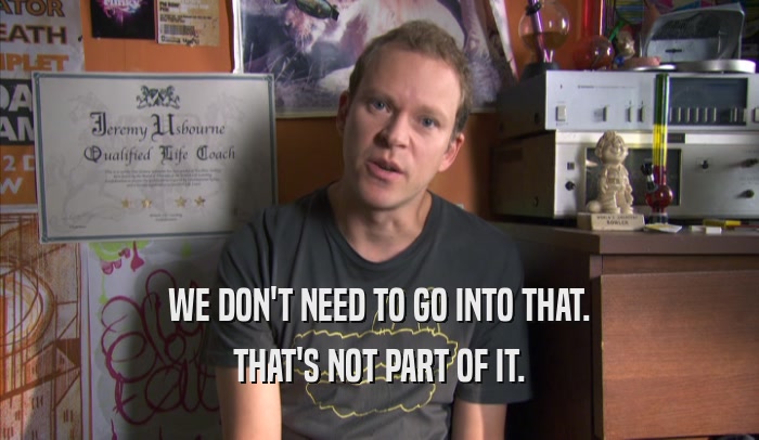 WE DON'T NEED TO GO INTO THAT. THAT'S NOT PART OF IT. 