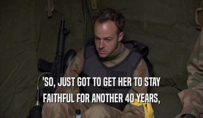 'SO, JUST GOT TO GET HER TO STAY FAITHFUL FOR ANOTHER 40 YEARS, 
