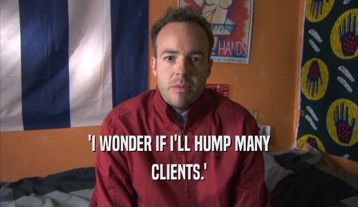 'I WONDER IF I'LL HUMP MANY CLIENTS.' 