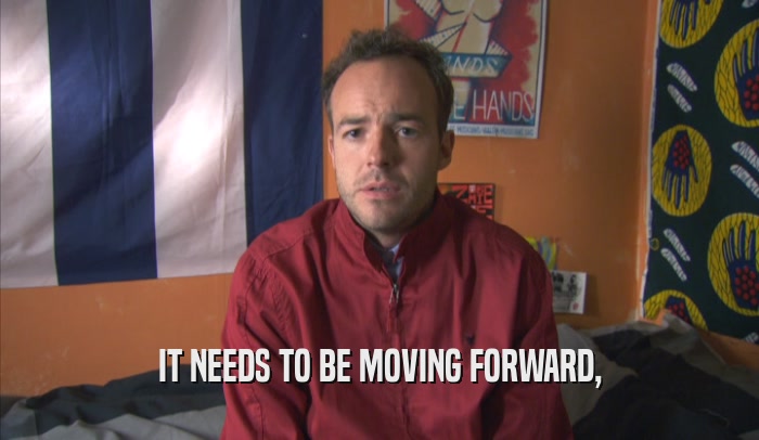 IT NEEDS TO BE MOVING FORWARD,  