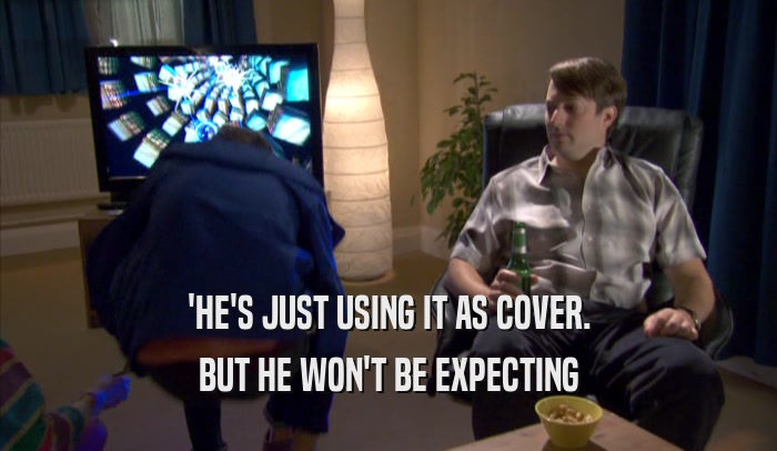 'HE'S JUST USING IT AS COVER. BUT HE WON'T BE EXPECTING 