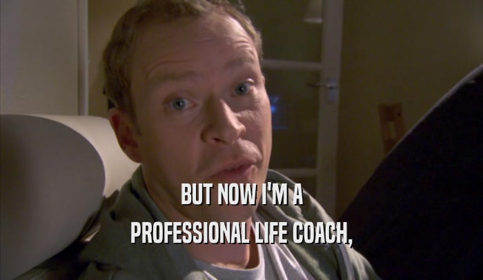 BUT NOW I'M A PROFESSIONAL LIFE COACH, 