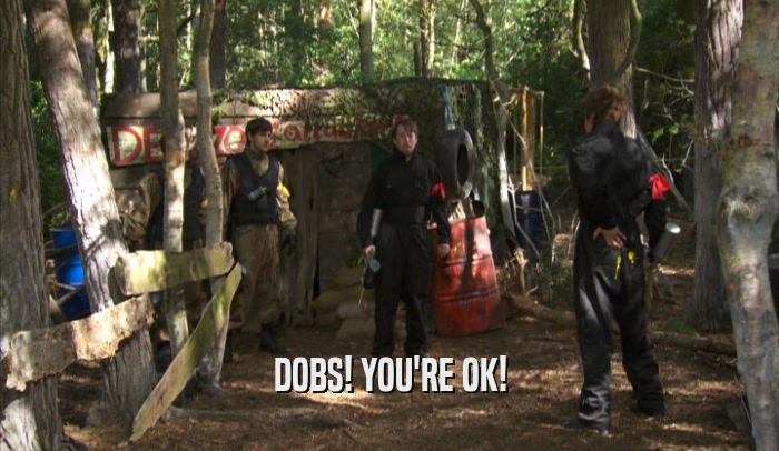 DOBS! YOU'RE OK!  