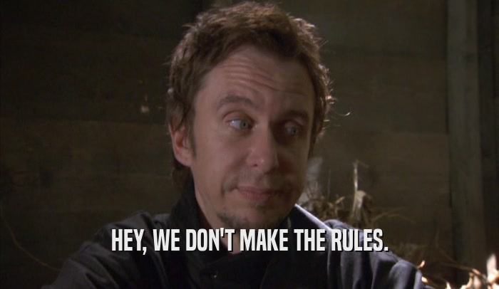 HEY, WE DON'T MAKE THE RULES.  