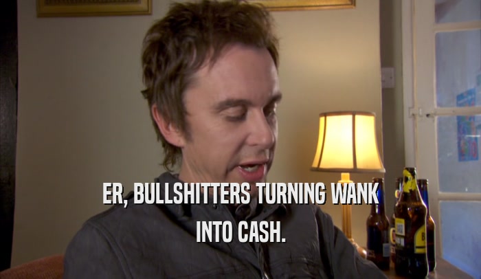 ER, BULLSHITTERS TURNING WANK INTO CASH. 