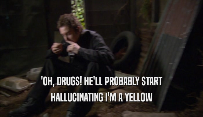 'OH, DRUGS! HE'LL PROBABLY START HALLUCINATING I'M A YELLOW 