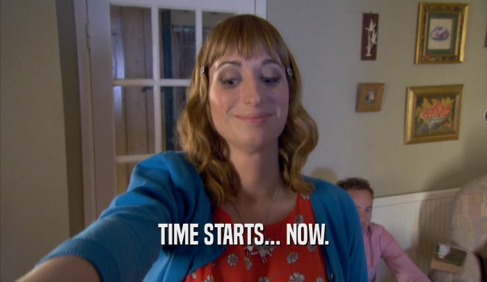 TIME STARTS... NOW.  