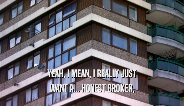 YEAH, I MEAN, I REALLY JUST WANT A... HONEST BROKER, 