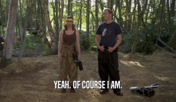 YEAH. OF COURSE I AM.  