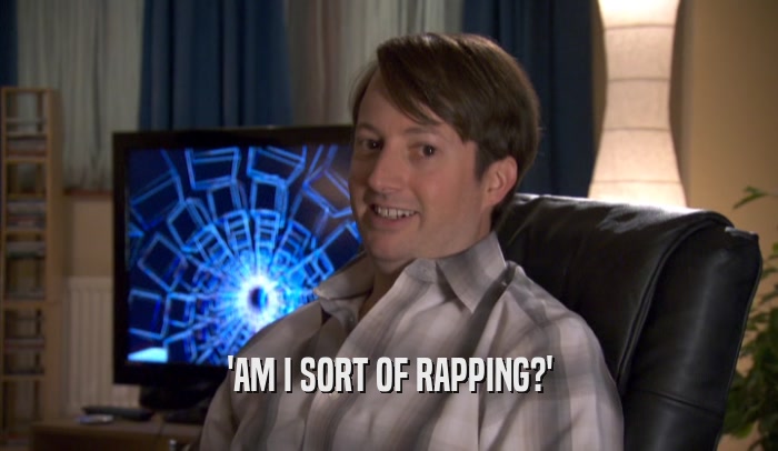 'AM I SORT OF RAPPING?'  
