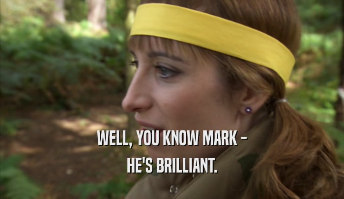 WELL, YOU KNOW MARK - HE'S BRILLIANT. 
