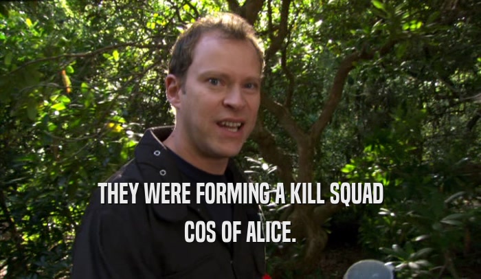 THEY WERE FORMING A KILL SQUAD COS OF ALICE. 