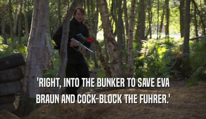 'RIGHT, INTO THE BUNKER TO SAVE EVA BRAUN AND COCK-BLOCK THE FUHRER.' 