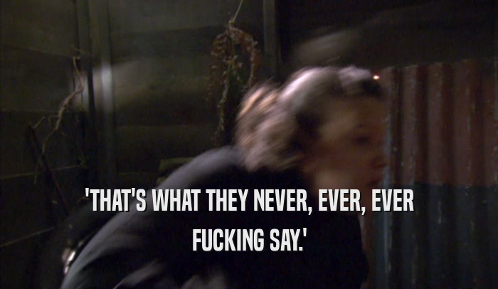 'THAT'S WHAT THEY NEVER, EVER, EVER FUCKING SAY.' 