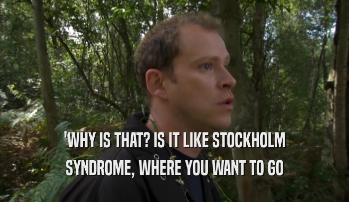 'WHY IS THAT? IS IT LIKE STOCKHOLM SYNDROME, WHERE YOU WANT TO GO 