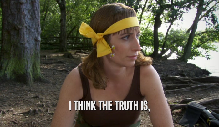 I THINK THE TRUTH IS,  