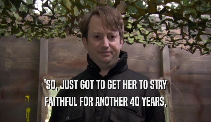 'SO, JUST GOT TO GET HER TO STAY FAITHFUL FOR ANOTHER 40 YEARS, 