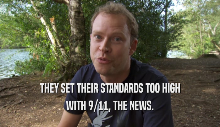 THEY SET THEIR STANDARDS TOO HIGH WITH 9/11, THE NEWS. 
