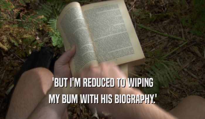 'BUT I'M REDUCED TO WIPING MY BUM WITH HIS BIOGRAPHY.' 