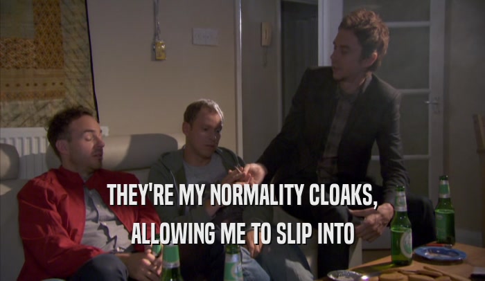 THEY'RE MY NORMALITY CLOAKS, ALLOWING ME TO SLIP INTO ALLOWING ME TO SLIP INTO