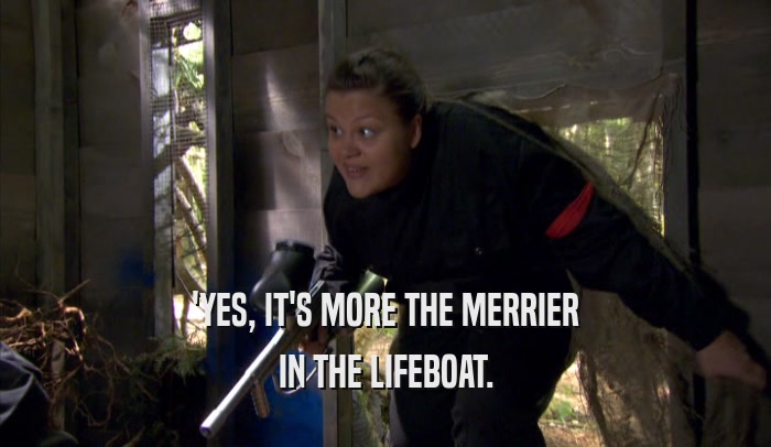 'YES, IT'S MORE THE MERRIER IN THE LIFEBOAT. 
