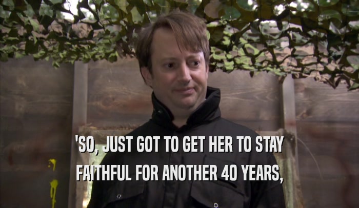 'SO, JUST GOT TO GET HER TO STAY FAITHFUL FOR ANOTHER 40 YEARS, 