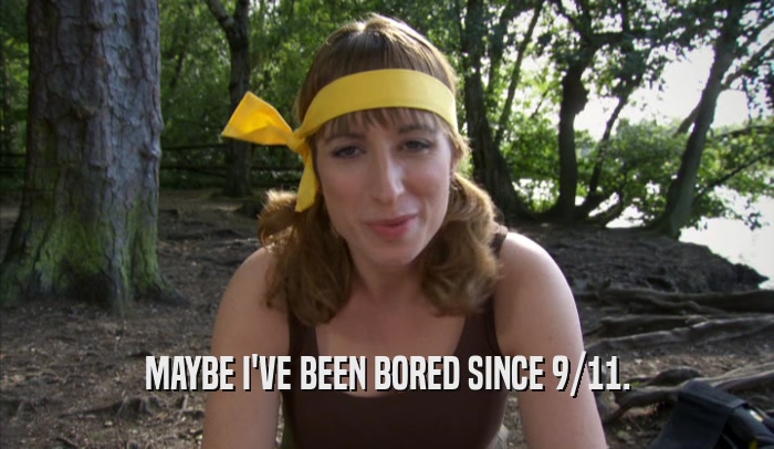 MAYBE I'VE BEEN BORED SINCE 9/11.  