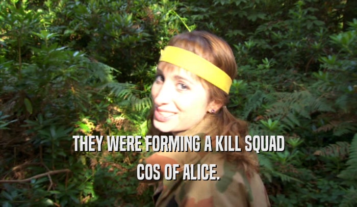 THEY WERE FORMING A KILL SQUAD COS OF ALICE. 