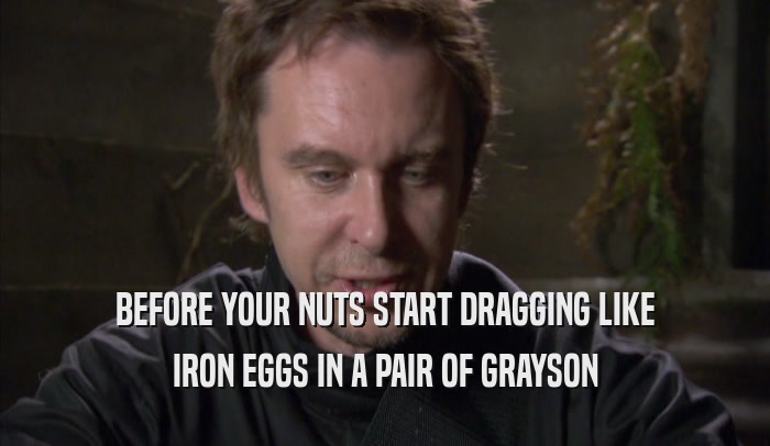 BEFORE YOUR NUTS START DRAGGING LIKE IRON EGGS IN A PAIR OF GRAYSON IRON EGGS IN A PAIR OF GRAYSON