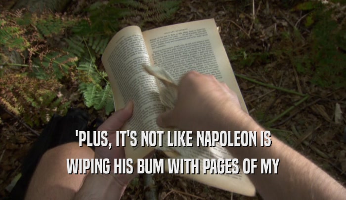 'PLUS, IT'S NOT LIKE NAPOLEON IS WIPING HIS BUM WITH PAGES OF MY WIPING HIS BUM WITH PAGES OF MY