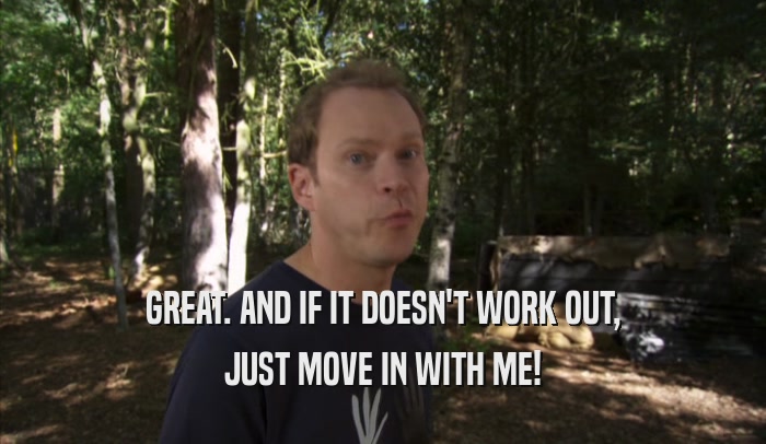 GREAT. AND IF IT DOESN'T WORK OUT, JUST MOVE IN WITH ME! 