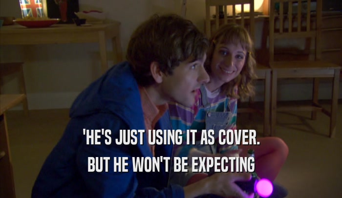 'HE'S JUST USING IT AS COVER. BUT HE WON'T BE EXPECTING 