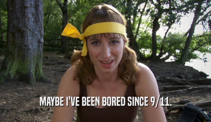 MAYBE I'VE BEEN BORED SINCE 9/11.  