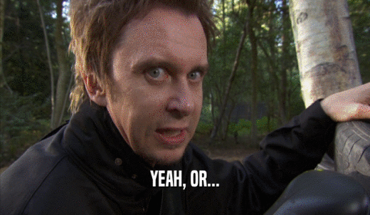 YEAH, OR...  